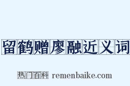 留鹤赠廖融近义词是什么意思的图片